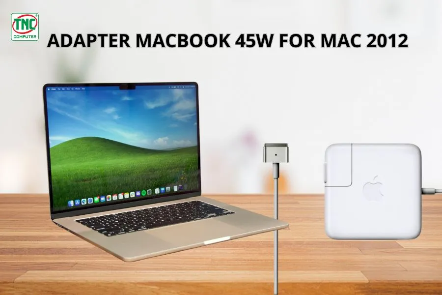 Adapter Macbook 45W For Mac 2012 tương thích hoàn hảo với Macbook