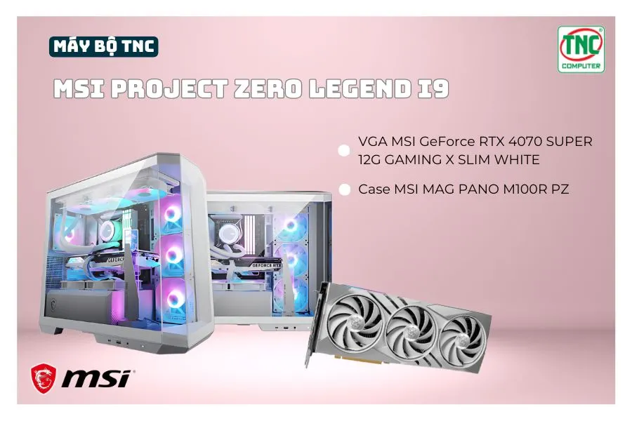 Máy bộ TNC x MSI PROJECT ZERO LEGEND I9R32S500V4070S-W tích hợp card đồ họa đỉnh cao