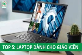 TOP 5 Laptop dành cho giáo viên soạn đề cương siêu nhanh năm 2024